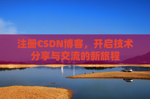 注册CSDN博客，开启技术分享与交流的新旅程